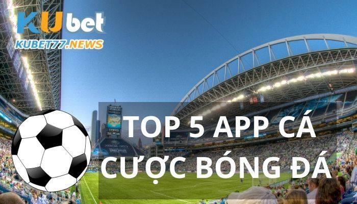 Top 5 app chơi cá cược bóng đá uy tín nhất